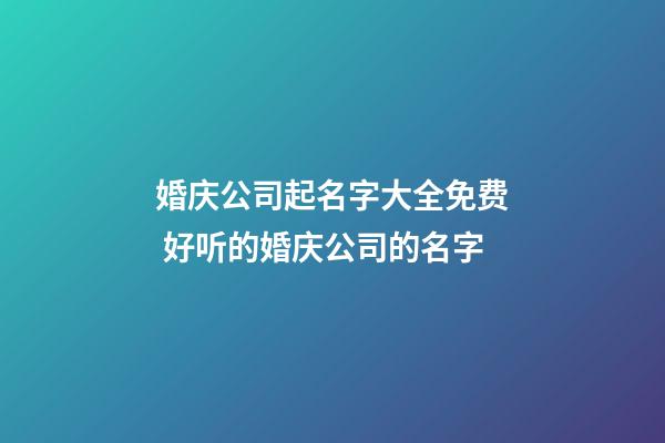 婚庆公司起名字大全免费 好听的婚庆公司的名字-第1张-公司起名-玄机派